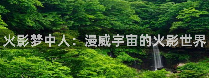 日韩漫画歪歪漫画网站：火影梦中人：漫威宇宙的火影世界