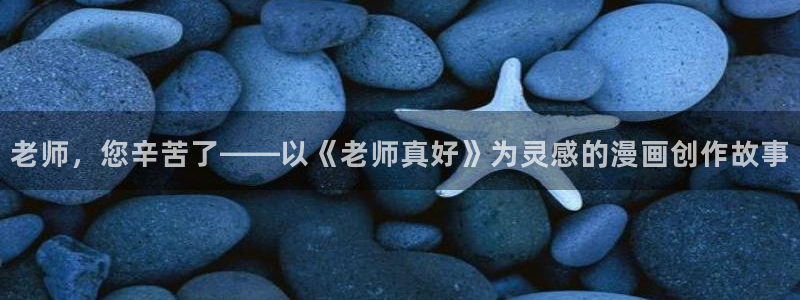 羞羞韩漫官网：老师，您辛苦了——以《老师真好》为灵感的漫画创作故事
