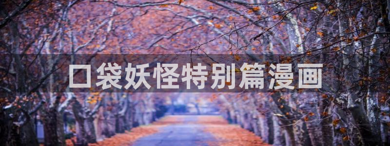 歪歪漫画免费韩漫：口袋妖怪特别篇漫画