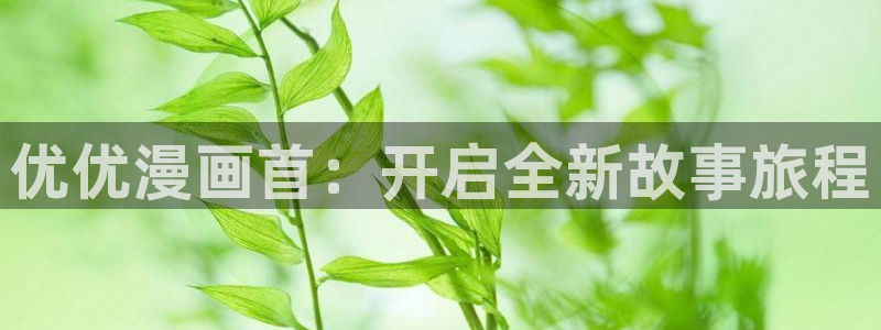 极速漫画韩漫：优优漫画首：开启全新故事旅程