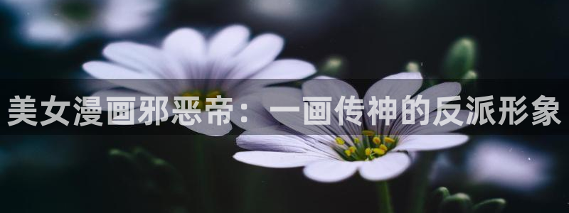 韩漫美丽新世界哪里可以看：美女漫画邪恶帝：一画传神的反派形象