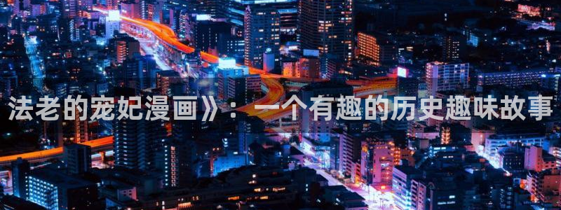 看韩漫平台：法老的宠妃漫画》：一个有趣的历史趣味故事
