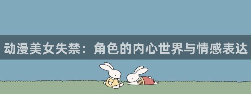 51韩漫免费在线观看：动漫美女失禁：角色的内心世界与情感表达