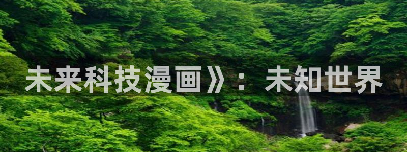 漫画之家官网_漫画之家韩漫：未来科技漫画》：未知世界